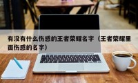 有没有什么伤感的王者荣耀名字（王者荣耀里面伤感的名字）