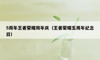 5周年王者荣耀周年庆（王者荣耀五周年纪念日）