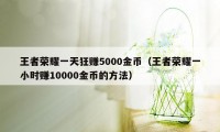 王者荣耀一天狂赚5000金币（王者荣耀一小时赚10000金币的方法）