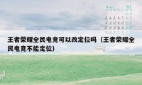 王者荣耀全民电竞可以改定位吗（王者荣耀全民电竞不能定位）