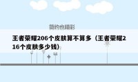 王者荣耀206个皮肤算不算多（王者荣耀216个皮肤多少钱）