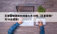 王者荣耀更新时间是七月30吗（王者荣耀7月30日更新）