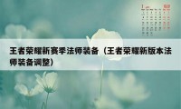 王者荣耀新赛季法师装备（王者荣耀新版本法师装备调整）