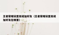 王者荣耀设置拒绝加好友（王者荣耀设置拒绝加好友在哪里）