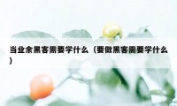 当业余黑客需要学什么（要做黑客需要学什么）