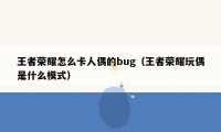 王者荣耀怎么卡人偶的bug（王者荣耀玩偶是什么模式）