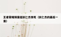 王者荣耀探案组狄仁杰惨死（狄仁杰的最后一案）