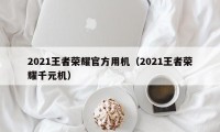 2021王者荣耀官方用机（2021王者荣耀千元机）