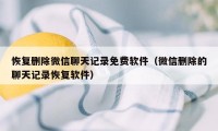 恢复删除微信聊天记录免费软件（微信删除的聊天记录恢复软件）