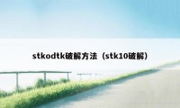 stkodtk破解方法（stk10破解）