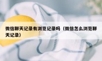 微信聊天记录有浏览记录吗（微信怎么浏览聊天记录）