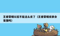 王者荣耀以后不能这么皮了（王者荣耀皮肤会变强吗）