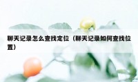 聊天记录怎么查找定位（聊天记录如何查找位置）