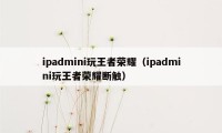 ipadmini玩王者荣耀（ipadmini玩王者荣耀断触）