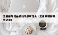 王者荣耀出品的动漫都有什么（王者荣耀有哪些动漫）