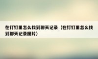 在钉钉里怎么找到聊天记录（在钉钉里怎么找到聊天记录图片）