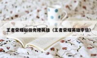 王者荣耀赵信克隆英雄（王者荣耀英雄李信）