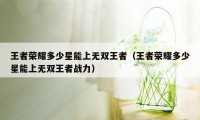 王者荣耀多少星能上无双王者（王者荣耀多少星能上无双王者战力）