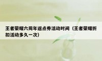 王者荣耀六周年返点券活动时间（王者荣耀折扣活动多久一次）