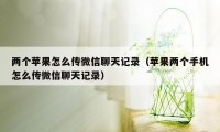 两个苹果怎么传微信聊天记录（苹果两个手机怎么传微信聊天记录）