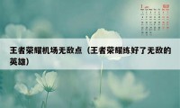 王者荣耀机场无敌点（王者荣耀练好了无敌的英雄）