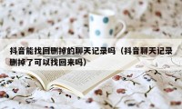 抖音能找回删掉的聊天记录吗（抖音聊天记录删掉了可以找回来吗）