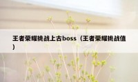 王者荣耀挑战上古boss（王者荣耀挑战值）