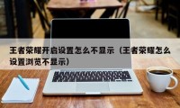 王者荣耀开启设置怎么不显示（王者荣耀怎么设置浏览不显示）