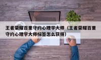 王者荣耀百里守约心理学大师（王者荣耀百里守约心理学大师标签怎么获得）