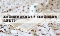 王者荣耀逗比搞笑女生名字（王者荣耀搞笑的女生名字）