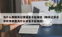 为什么群聊天记录语音不能播放（聊天记录合并转发群里为什么语音不能播放）