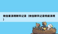 微信里清理聊天记录（微信聊天记录彻底清理）