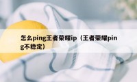 怎么ping王者荣耀ip（王者荣耀ping不稳定）