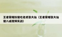 王者荣耀扮猪吃老虎张大仙（王者荣耀张大仙猪八戒视频实战）