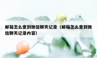 邮箱怎么查到微信聊天记录（邮箱怎么查到微信聊天记录内容）