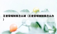 王者荣耀制裁怎么破（王者荣耀被制裁怎么办）