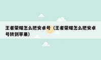 王者荣耀怎么把安卓号（王者荣耀怎么把安卓号转到苹果）