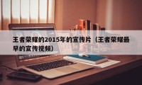 王者荣耀的2015年的宣传片（王者荣耀最早的宣传视频）