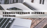 王者荣耀鬼谷子峡谷探秘任务（王者荣耀鬼谷子的任务攻略）