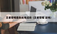 王者荣耀最新反场活动（王者荣耀 返场）