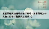 王者荣耀英雄回城会被打断吗（王者荣耀为什么有人打着打着就突然回城了）