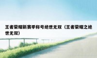 王者荣耀新赛季称号绝世无双（王者荣耀之绝世无双）