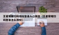 王者荣耀扫码授权登录入口微信（王者荣耀扫码登录怎么授权）