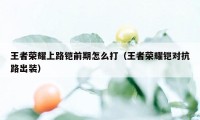 王者荣耀上路铠前期怎么打（王者荣耀铠对抗路出装）