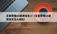 王者荣耀ad通用铭文s7（王者荣耀ad通用铭文怎么搭配）