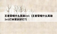 王者荣耀什么英雄1v1（王者荣耀什么英雄1v1打米莱狄好打?）