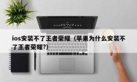 ios安装不了王者荣耀（苹果为什么安装不了王者荣耀?）