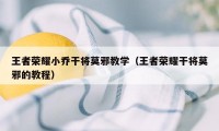 王者荣耀小乔干将莫邪教学（王者荣耀干将莫邪的教程）