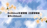 firstblood王者荣耀（王者荣耀语音firstblood）