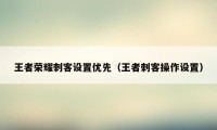 王者荣耀刺客设置优先（王者刺客操作设置）